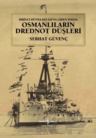 Birinci Dünya Savaşına Giden Yolda Osmanlıların Drednot Düşleri – Serhat Güvenç – İş Bankası Kültür Yayınları kitap kapağı