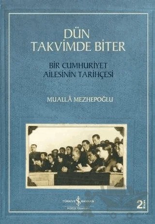 Dün Takvimde Biter - Bir Cumhuriyet Ailesinin Tarihçesi – Mualla Mezhepoğlu – İş Bankası Kültür Yayınları kitap kapağı