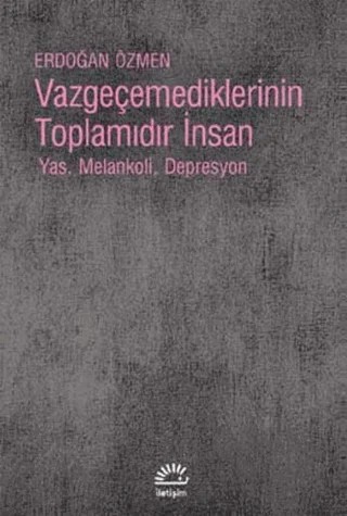 Vazgeçemediklerinin Toplamıdır İnsan – Erdoğan Özmen – İletişim Yayınevi kitap kapağı