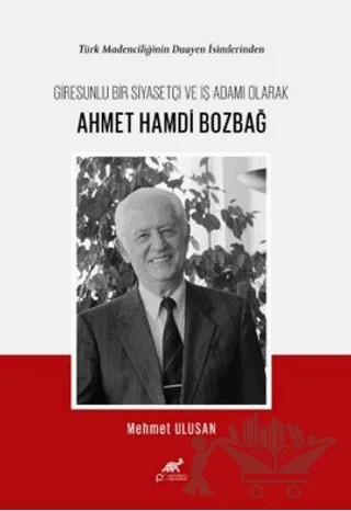 Türk Madenciliğinin Duayen İsimlerinden Giresunlu Bir Siyasetçi ve İş Adamı Olarak Ahmet Hamdi Bozbağ – Mehmet Ulusan – Paradigma Akademi Yayınları kitap kapağı