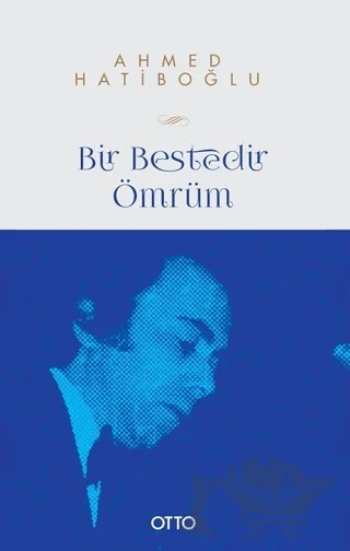 Bir Bestedir Ömrüm Türk Musikisine Vakfedilmiş Bir Hayatın Hikayesi – Ahmed Hatiboğlu – Otto Yayınları kitap kapağı