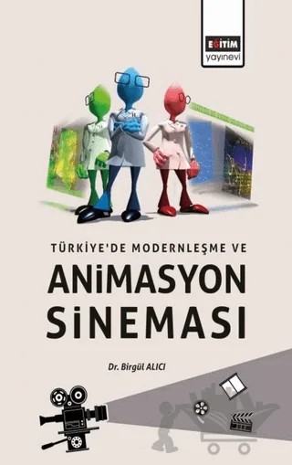 Türkiye’de Modernleşme ve Animasyon Sineması – Birgül Alıcı – Eğitim Yayınevi - Bilimsel Eserler kitap kapağı