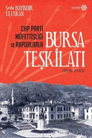 CHP Parti Müfettişliği ve Raporlarla Bursa Teşkilatı (1936-1945) – Seda Bayındır Uluskan – Yeditepe Yayınevi kitap kapağı