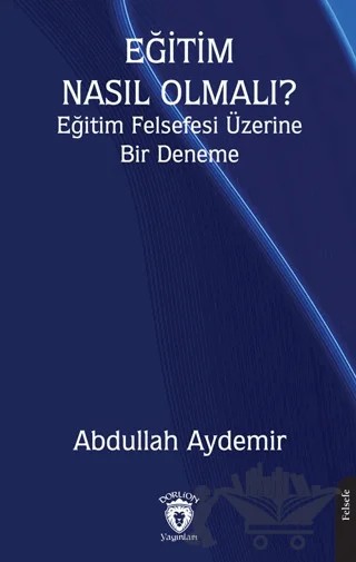 Eğitim Nasıl Olmalı? Eğitim Felsefesi Üzerine Bir Deneme – Abdullah Aydemir – Dorlion Yayınları kitap kapağı