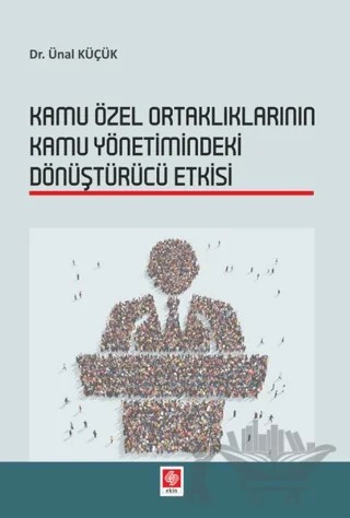Kamu Özel Ortaklıklarının Kamu Yönetimindeki Dönüştürücü Etkisi – Ünal Küçük – Ekin Basım Yayın kitap kapağı