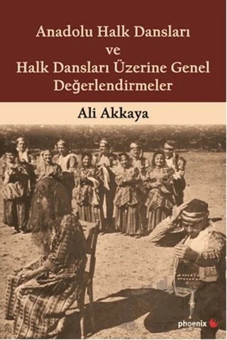 Anadolu Halk Dansları ve Halk Dansları Üzerine Genel Değerlendirmeler – Ali Akkaya – Phoenix Yayınevi kitap kapağı
