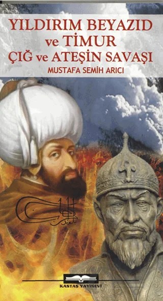 Yıldırım Beyazıd ve Timur Çığ ve Ateşin Savaşı – Mustafa Semih Arıcı – Kastaş Yayınları kitap kapağı