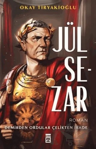 Jül Sezar & Demirden Ordular Çelikten İrade – Okay Tiryakioğlu – Timaş Yayınları kitap kapağı