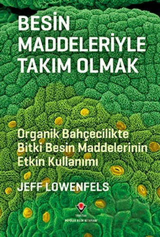 Besin Maddeleriyle Takım Olmak - Organik Bahçecilikte Bitki Besin Maddelerinin Etkin Kullanımı – Jeff Lowenfels – TÜBİTAK Yayınları kitap kapağı