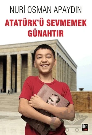 Atatürk’ü Sevmemek Günahtır – Nuri Osman Apaydın – İleri Yayınları kitap kapağı