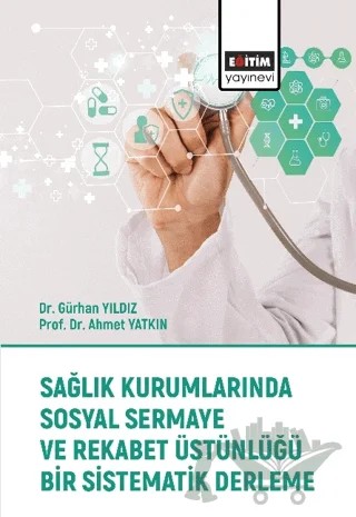 Sağlık Kurumlarında Sosyal Sermaye ve Rekabet Üstünlüğü Bir Sistematik Derleme – Gürhan Yıldız, Ahmet Yatkın – Eğitim Yayınevi - Bilimsel Eserler kitap kapağı