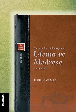 Zengi ve Eyyubi Dımaşk’ında Ulema ve Medrese (1154-1260) – Harun Yılmaz – Klasik Yayınları kitap kapağı