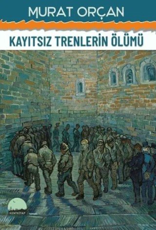 Kayıtsız Trenlerin Ölümü – Murat Orçan – Kent Kitap kitap kapağı