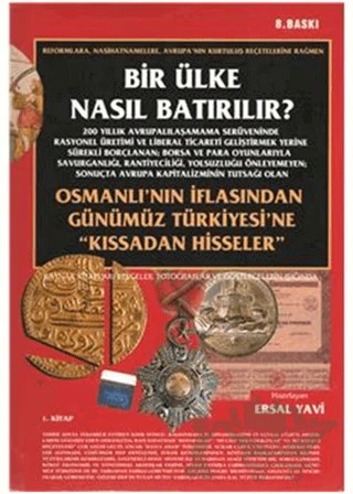 Bir Ülke Nasıl Batırılır? Osmanlı’nın İflasından Günümüz Türkiyesi’ne "Kıssadan Hisseler" 1. Kitap – Ersal Yavi – Yazıcı Yayınevi kitap kapağı