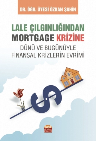 LALE ÇILGINLIĞINDAN MORTGAGE KRİZİNE Dünü ve Bugunüyle Finansal Krizlerin Evrimi