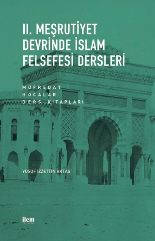 II. MEŞRUTİYET DEVRİNDE İSLAM FELSEFESİ DERSLERİ Müfredat - Hocalar - Ders Kitapları