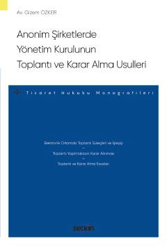 Anonim Şirketlerde Yönetim Kurulunun<br />Toplantı ve Karar Alma Usulleri – Ticaret Hukuku Monografileri –