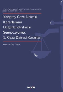 İzmir Ekonomi Üniversitesi Hukuk Fakültesi Ceza Hukuku Günleri– IYargıtay Ceza Dairesi Kararlarının Değerlendirilmesi Sempozyumu 1. Ceza Dairesi Kararları