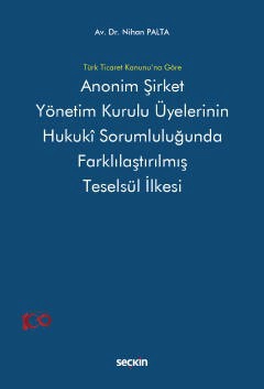 Türk Ticaret Kanunu&#39;na GöreAnonim Şirket Yönetim Kurulu Üyelerinin <br />Hukukî Sorumluluğunda Farklılaştırılmış <br />Teselsül İlkesi