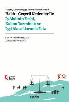 Yargıtay Kararları Işığında Uygulamaya Yönelik Haklı – Geçerli Nedenler ile İş Akdinin Feshi, Kıdem Tazminatı ve İşçi Alacaklarında Faiz